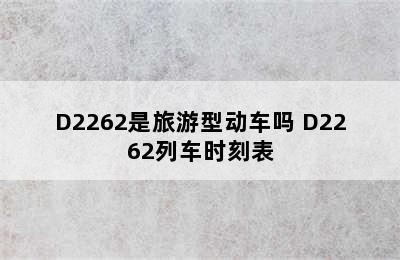 D2262是旅游型动车吗 D2262列车时刻表